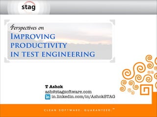 Perspectives on
Improving
productivity
in test engineering



                  T Ashok
                  ash@stagsoftware.com
                     in.linkedin.com/in/AshokSTAG
 