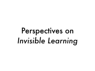 Perspectives on
Invisible Learning
 