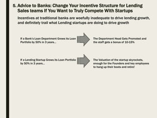 5. Advice to Banks: Change Your Incentive Structure for Lending
Sales teams If You Want to Truly Compete With Startups
If ...