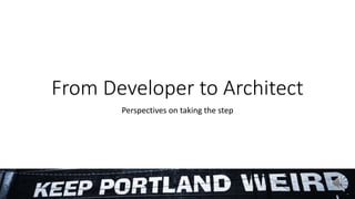 From Developer to Architect
Perspectives on taking the step
 