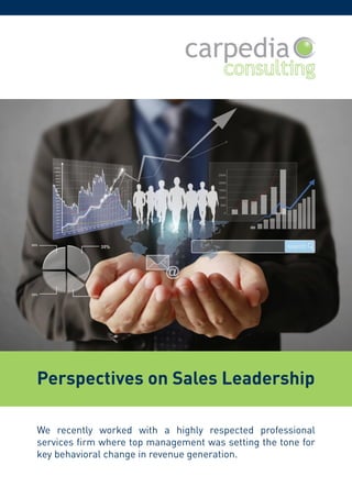 We recently worked with a highly respected professional
services firm where top management was setting the tone for
key behavioral change in revenue generation.
Perspectives on Sales Leadership
 