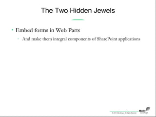© 2010 Holly Group - All Rights Reserved.
The Two Hidden Jewels
• Embed forms in Web PartsEmbed forms in Web Parts
» And make them integral components of SharePoint applications
 