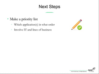 © 2010 Holly Group - All Rights Reserved.
Next Steps
• Make a priority listMake a priority list
» Which application(s) in what order
» Involve IT and lines of business
 
