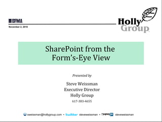 © 2010 Holly Group - All Rights Reserved.
SharePoint from the
Form’s-Eye View
Presented by
Steve Weissman
Executive Director
Holly Group
617-383-4655
sweissman@hollygroup.com • steveweissman • steveweissman
November 2, 2010
 