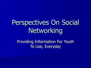 Perspectives On Social Networking Providing Information For Youth To Use, Everyday 
