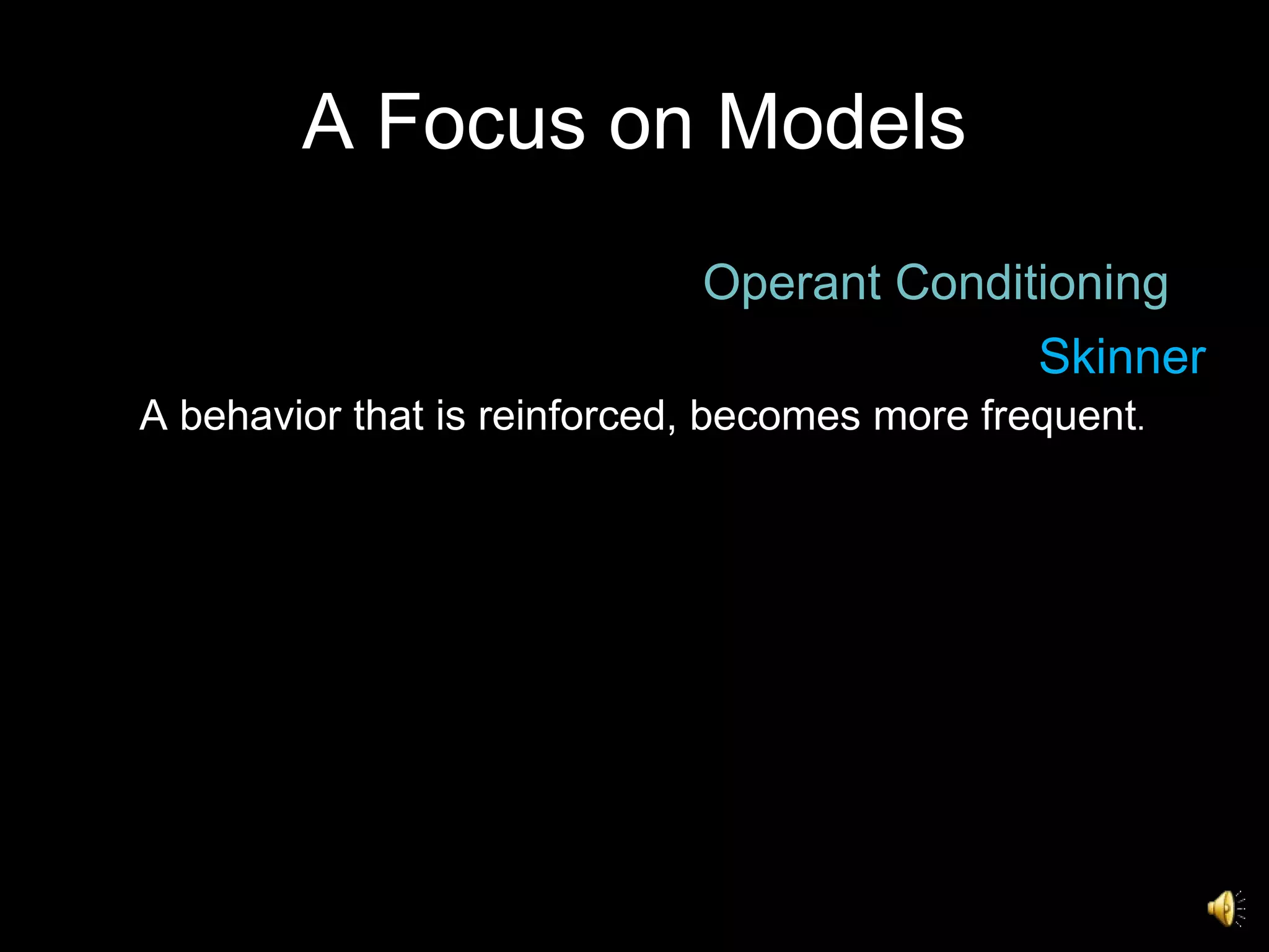 A Focus on Models Operant Conditioning A behavior that is reinforced, becomes more frequent .  Skinner 