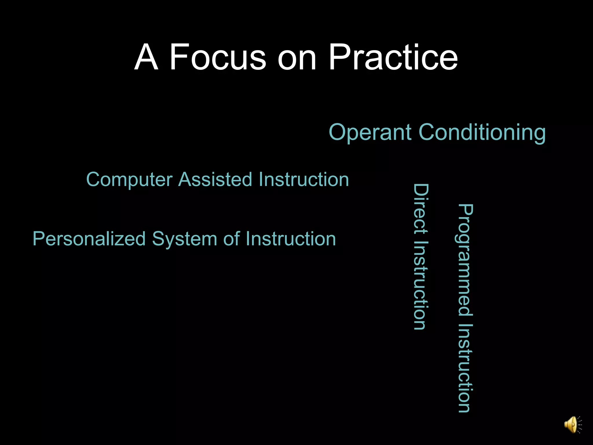 A Focus on Practice Direct Instruction Computer Assisted Instruction Personalized System of Instruction Operant Conditioning Programmed Instruction 