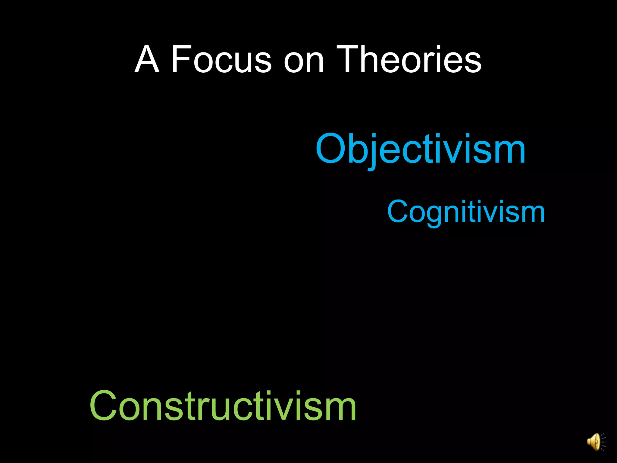 A Focus on Theories Objectivism Constructivism Cognitivism 