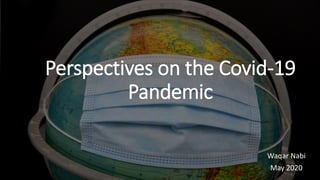 Perspectives on the Covid-19
Pandemic
Waqar Nabi
May 2020
 