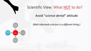 Avoid “science denial” attitude
(Well-informed criticism is a different thing.)
Scientific View: What NOT to do?
 