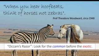 “Occam’s Razor”: Look for the common before the exotic.
 