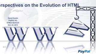 erspectives on the Evolution of HTML
Daniel Austin
PayPal, Inc.
HTML5 DevConf
Oct. 23, 2013

V 1.1

 