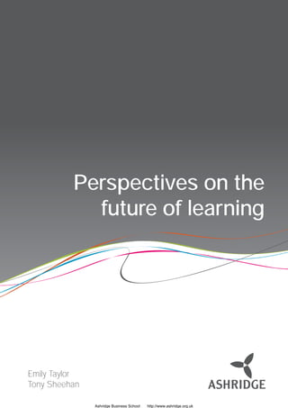 Perspectives on the
            future of learning




Emily Taylor
Tony Sheehan

               Ashridge Business School   http://www.ashridge.org.uk
                                                                       
 