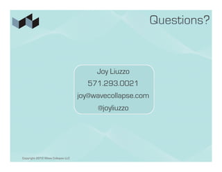 Joy Liuzzo
                                     571.293.0021
                                   joy@wavecollapse.com
                                        @joyliuzzo




Copyright 2012 Wave Collapse LLC
 