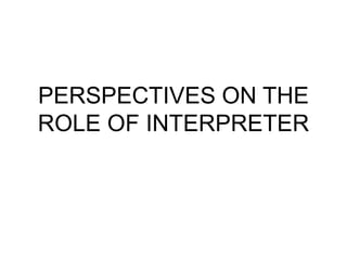 PERSPECTIVES ON THE
ROLE OF INTERPRETER
 
