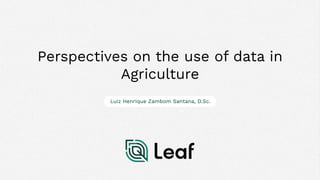 Luiz Henrique Zambom Santana, D.Sc.
Perspectives on the use of data in
Agriculture
 
