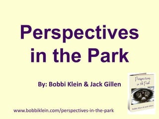 Perspectives
in the Park
By: Bobbi Klein & Jack Gillen
www.bobbiklein.com/perspectives-in-the-park
 