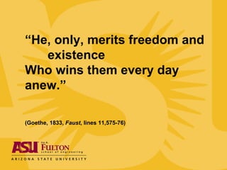 “ He, only, merits freedom and  existence Who wins them every day  anew.” (Goethe, 1833,  Faust , lines 11,575-76) 