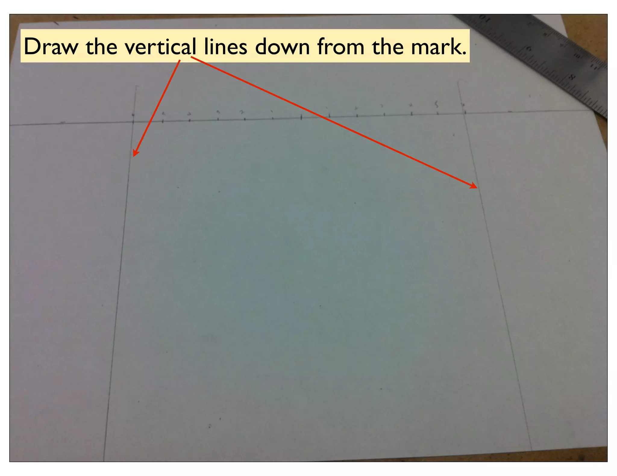 Draw the vertical lines down from the mark.
 