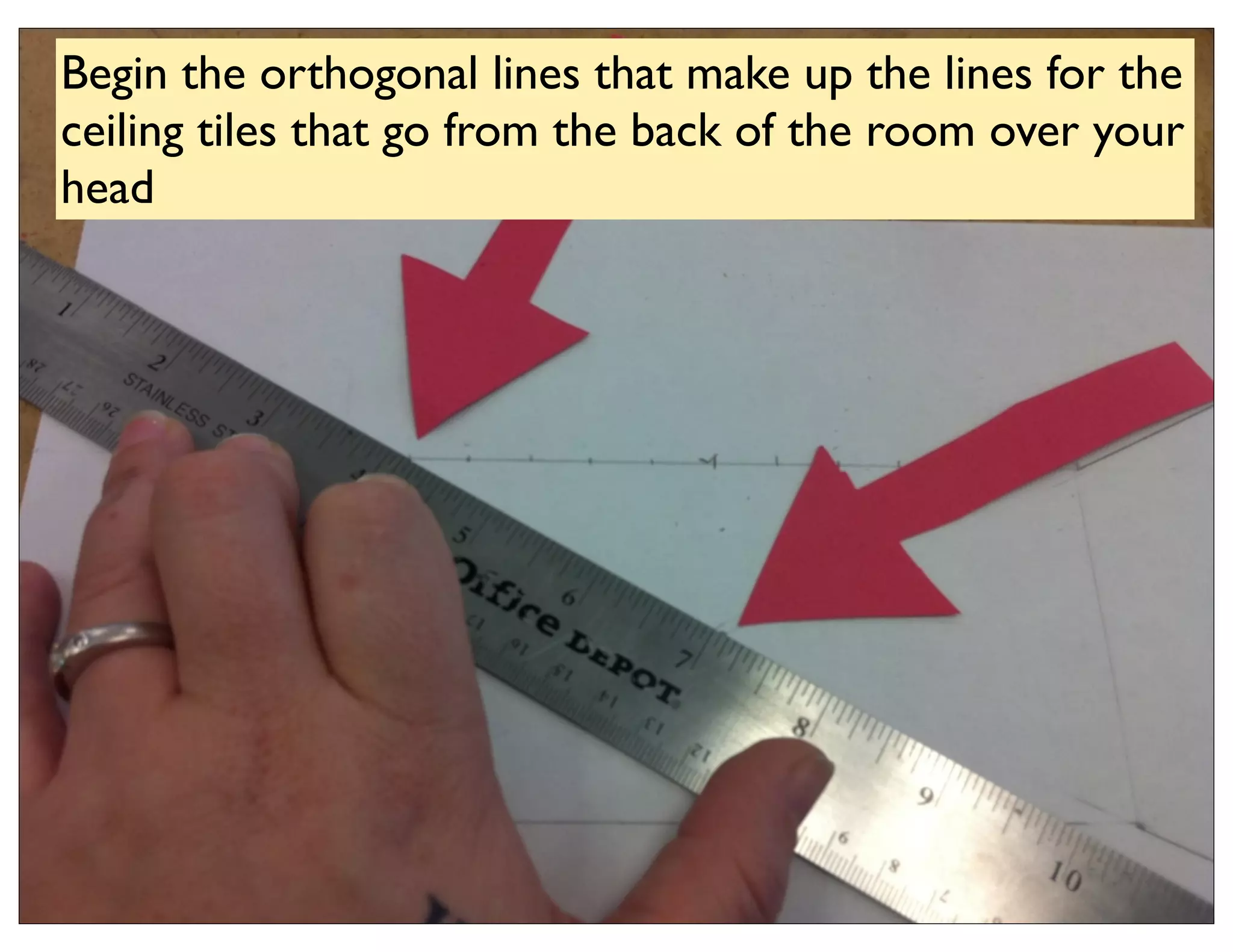 Begin the orthogonal lines that make up the lines for the
ceiling tiles that go from the back of the room over your
head
 