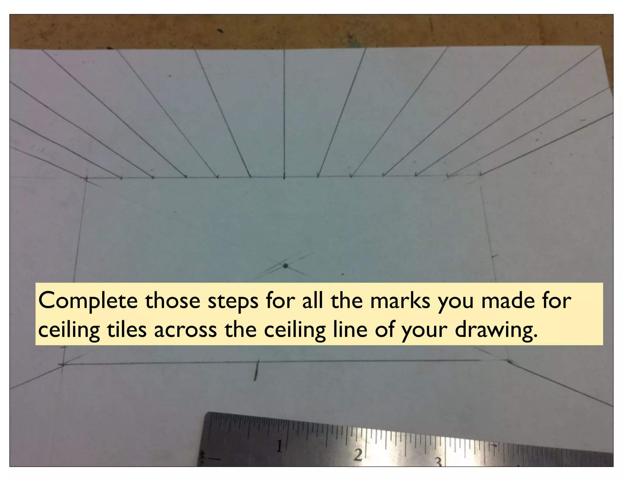 Complete those steps for all the marks you made for
ceiling tiles across the ceiling line of your drawing.
 