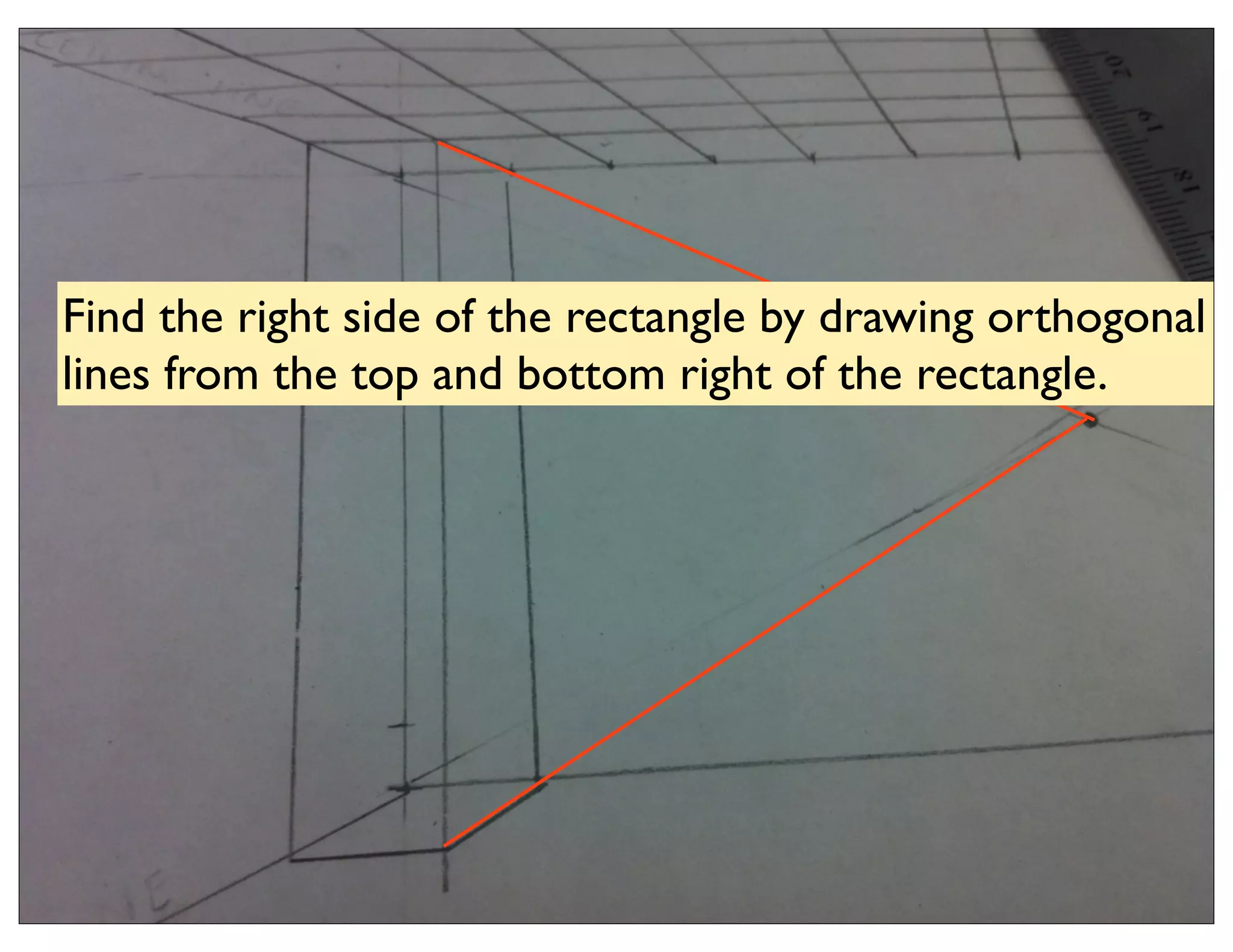 Find the right side of the rectangle by drawing orthogonal
lines from the top and bottom right of the rectangle.
 