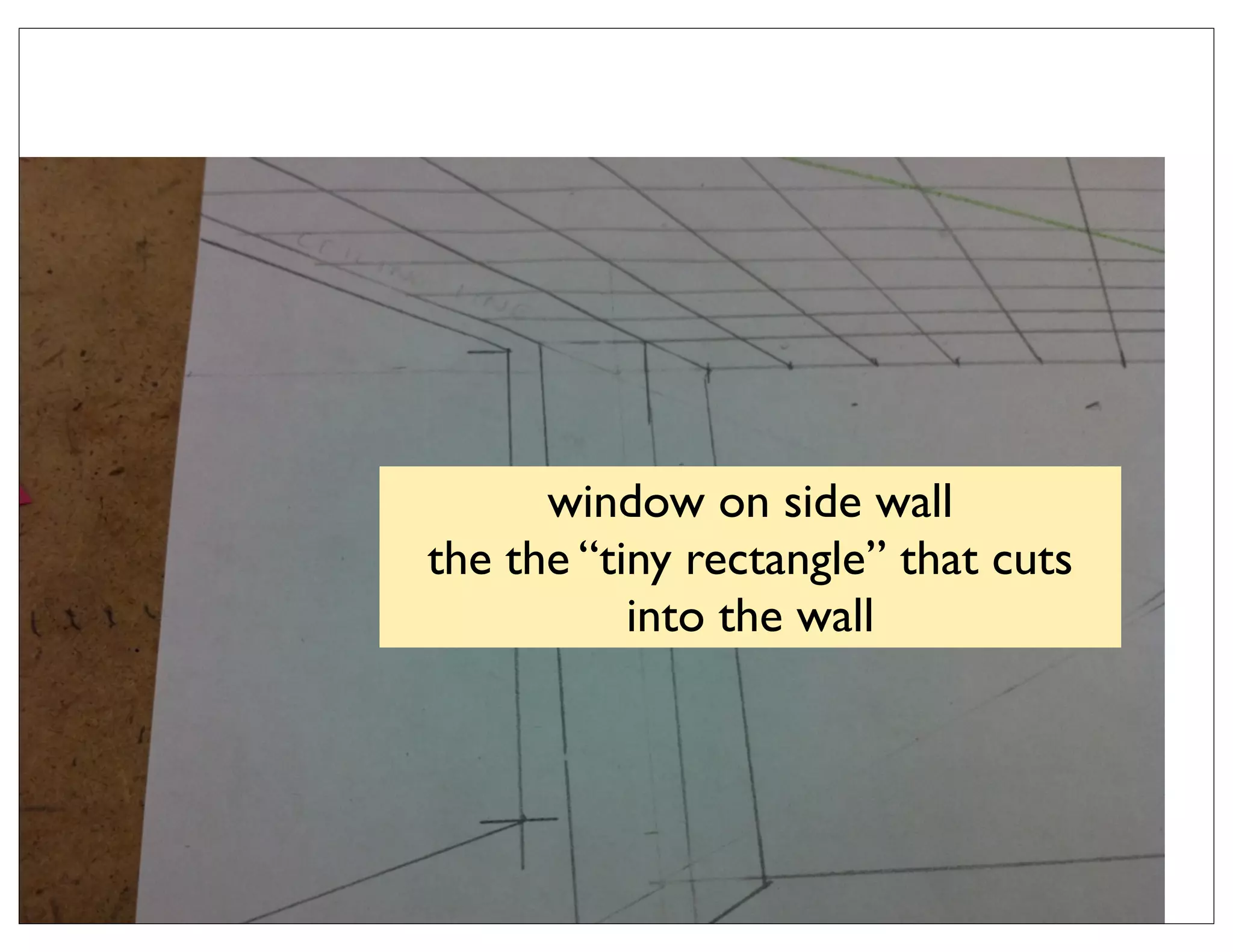window on side wall
the the “tiny rectangle” that cuts
           into the wall
 