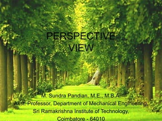 PERSPECTIVE
VIEW
M. Sundra Pandian, M.E., M.B.A.
Asst. Professor, Department of Mechanical Engineering,
Sri Ramakrishna Institute of Technology,
Coimbatore - 64010
 