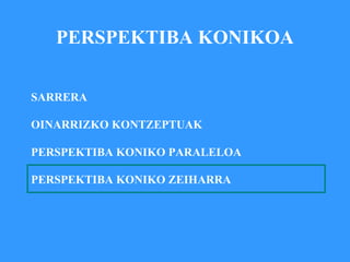 PERSPEKTIBA KONIKOA SARRERA OINARRIZKO KONTZEPTUAK PERSPEKTIBA KONIKO PARALELOA PERSPEKTIBA KONIKO ZEIHARRA 