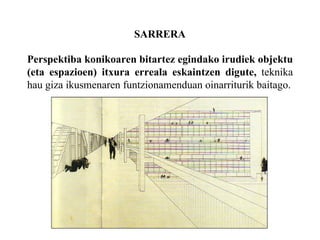 SARRERA Perspektiba konikoaren bitartez egindako irudiek objektu (eta espazioen) itxura erreala eskaintzen digute,  teknika hau giza ikusmenaren funtzionamenduan oinarriturik baitago. 