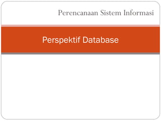 Perencanaan Sistem Informasi 
Perspektif Database 
 