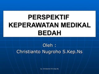 PERSPEKTIF  KEPERAWATAN MEDIKAL BEDAH Oleh : Christianto Nugroho S.Kep.Ns 