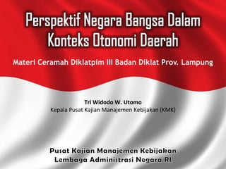 Materi Ceramah Diklatpim III Badan Diklat Prov. Lampung




                       Tri Widodo W. Utomo
          Kepala Pusat Kajian Manajemen Kebijakan (KMK)
 