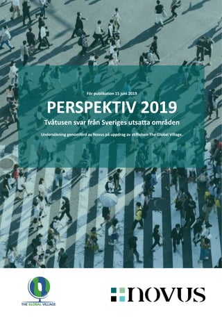 För publikation 15 juni 2019
PERSPEKTIV 2019
Tvåtusen svar från Sveriges utsatta områden
Undersökning genomförd av Novus på uppdrag av stiftelsen The Global Village.
 