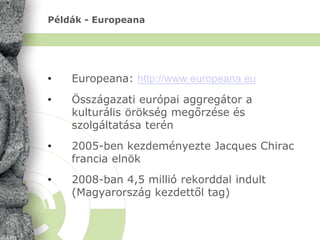 Példák - Europeana
• Europeana: http://www.europeana.eu
• Összágazati európai aggregátor a
kulturális örökség megőrzése és...