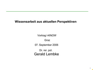 Vortrag I-KNOW  Graz 07. September 2006 Dr. rer. pol.  Gerald Lembke Wissensarbeit aus aktuellen Perspektiven  