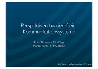 Erich Thurner - MindTags, Marco Kuhn - HTW Berlin
Perspektiven barrierefreier
Kommunikationssysteme
ErichThurner - MindTags
Marco Kuhn - HTW Berlin
 