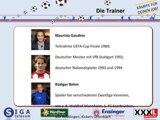Die Trainer <ul><li>Maurizio Gaudino </li></ul><ul><li>Teilnahme UEFA-Cup Finale 1989; </li></ul><ul><li>Deutscher Meister...