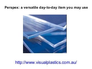 Perspex: a versatile day-to-day item you may use




      http://www.visualplastics.com.au/
 
