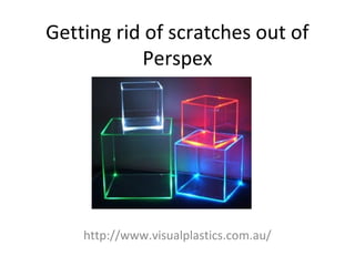 Getting rid of scratches out of
           Perspex




    http://www.visualplastics.com.au/
 