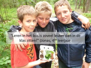 “Leren in het bos is zoveel leuker dan in de
     klas zitten!” (Jonas, 4de leerjaar)
 