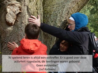 ‘Al spelend leren is altijd een voltreffer. Er is goed over deze
      activiteit nagedacht, de leerlingen waren geboeid.
                       Geen evidentie!’
                          (Juf Katleen)
 