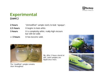 Experimental
(cont.)
2 hours

“Unmodified” sample starts to look “opaque”.

2,5 hours

It begins to look white.

3 hours

It is completely white, really high viscours
but still not solid.

> 3 hours

It has become solid.

Nb. After 2 hours stored at
60C, both samples are
liquid once more.
The “modified” sample remains
clear throughout

 
