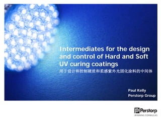 Intermediates for the design
and control of Hard and Soft
UV curing coatings
用于设计和控制硬质和柔感紫外光固化涂料的中间体

Paul Kelly
Perstorp Group

 