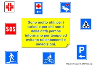 Sono molto utili per i
  turisti e per chi non è
    della città perché
informano per tempo ed
 evitano rallentamenti e
       indecisioni.




                        http://puntieappunti.altervista.org
 