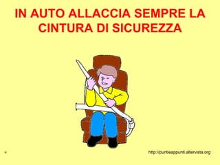 IN AUTO ALLACCIA SEMPRE LA
    CINTURA DI SICUREZZA




                  http://puntieappunti.altervista.org
 