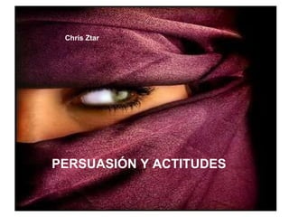 Chris Ztar PERSUASIÓN Y ACTITUDES 