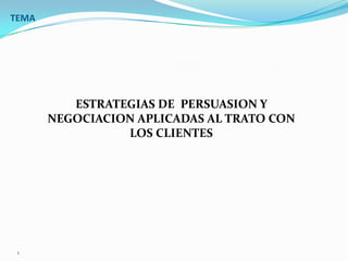 TEMA




          ESTRATEGIAS DE PERSUASION Y
       NEGOCIACION APLICADAS AL TRATO CON
                 LOS CLIENTES




 1
 