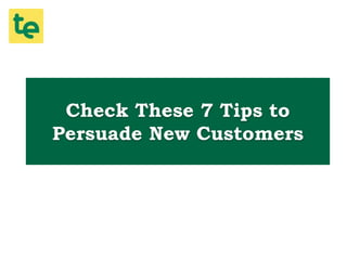 Check These 7 Tips to
Persuade New Customers
 