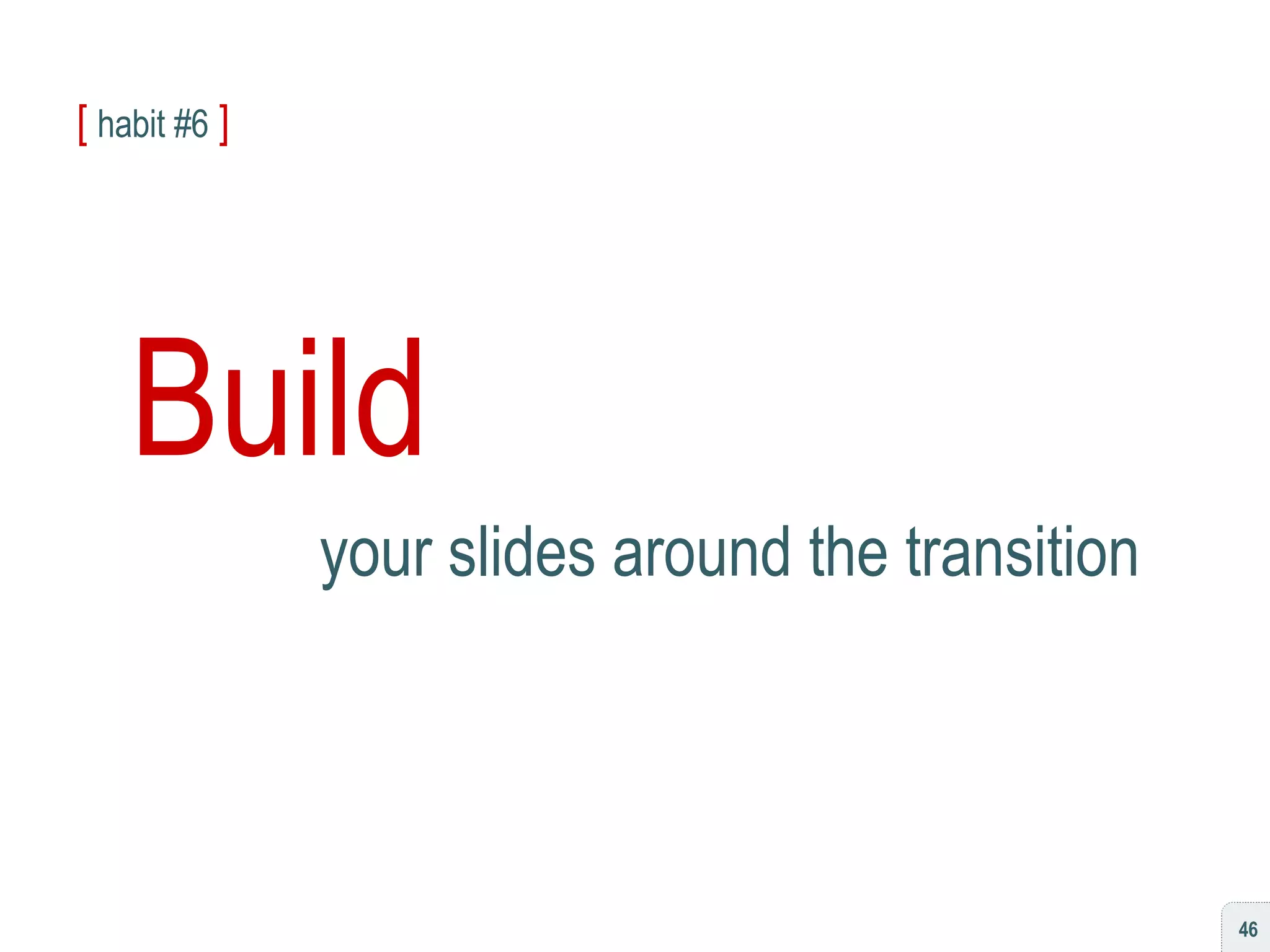 [   habit #6   ] Build your slides around the transition 
